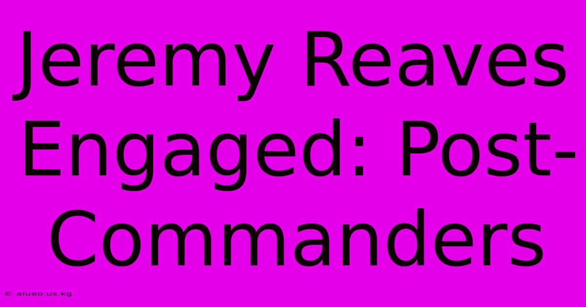 Jeremy Reaves Engaged: Post-Commanders