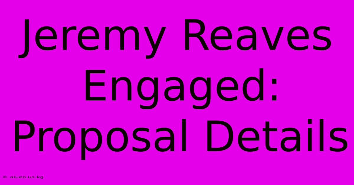 Jeremy Reaves Engaged: Proposal Details