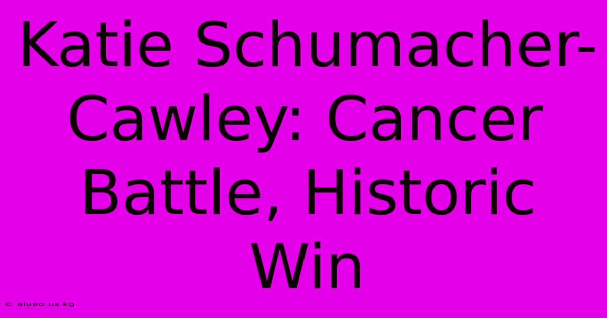 Katie Schumacher-Cawley: Cancer Battle, Historic Win