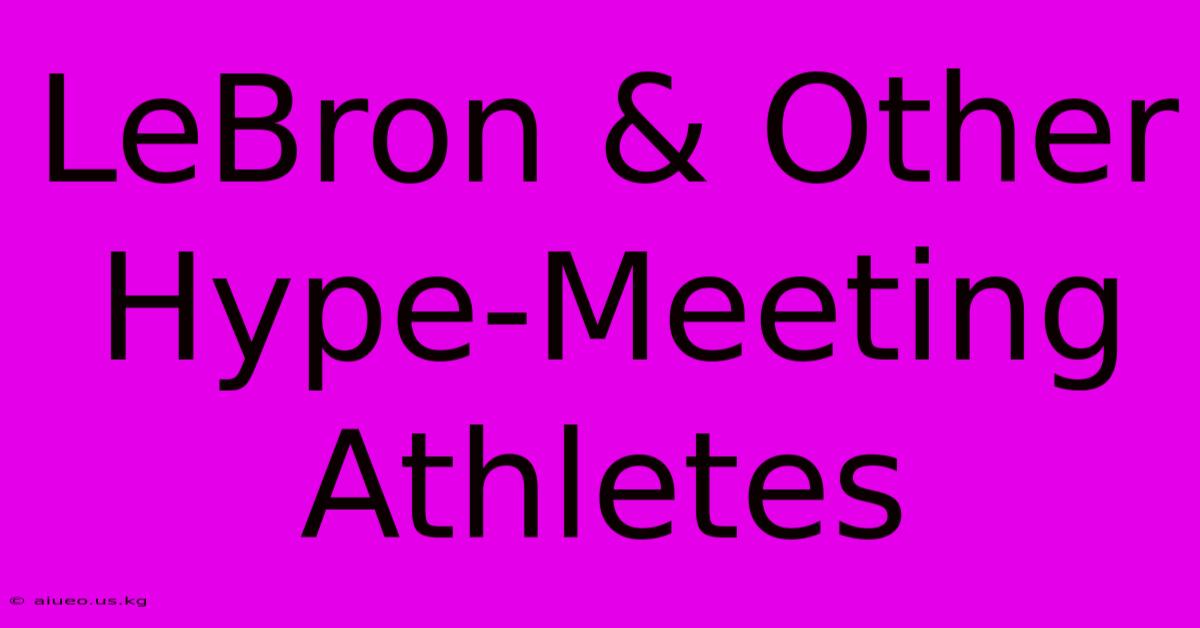 LeBron & Other Hype-Meeting Athletes