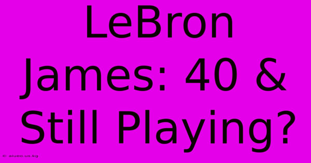 LeBron James: 40 & Still Playing?