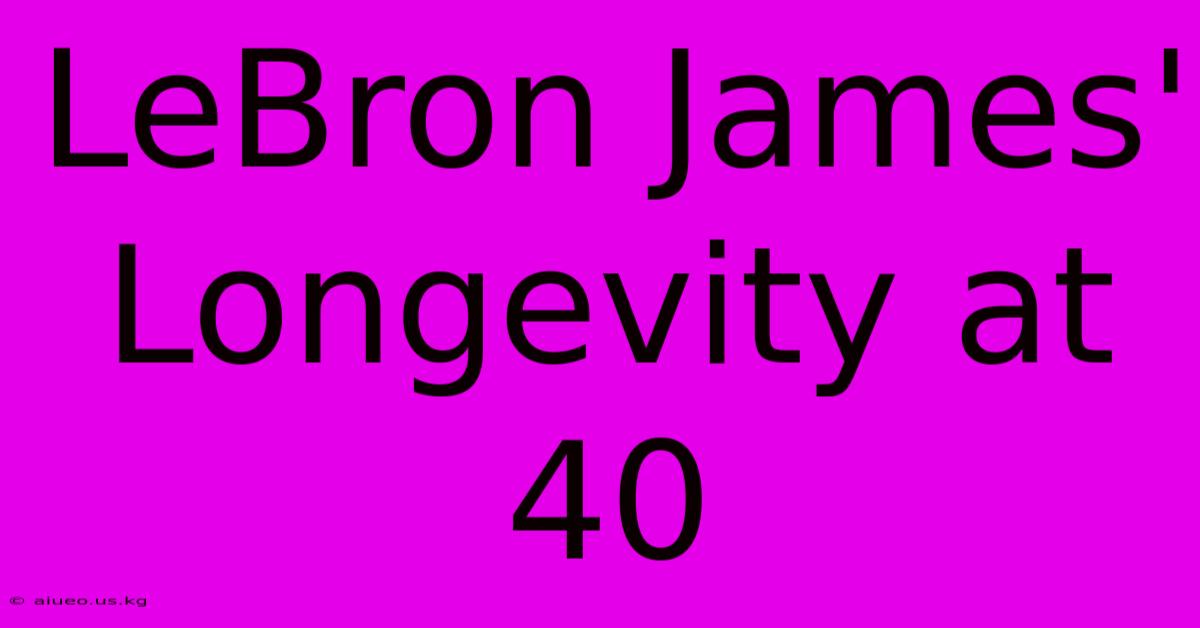 LeBron James' Longevity At 40