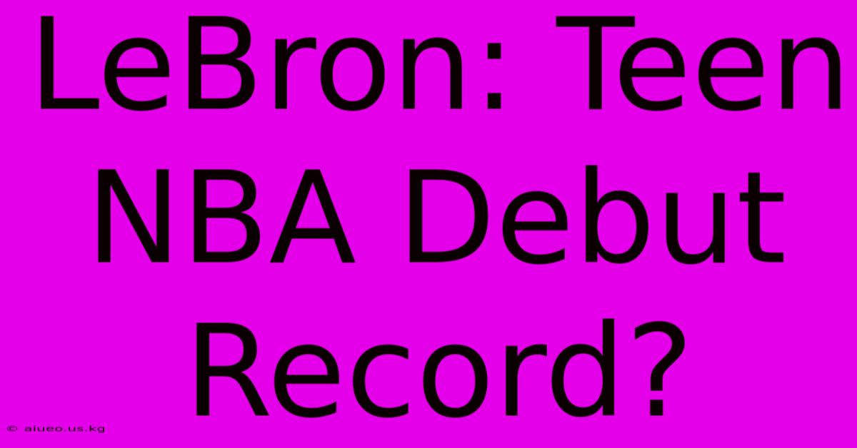 LeBron: Teen NBA Debut Record?