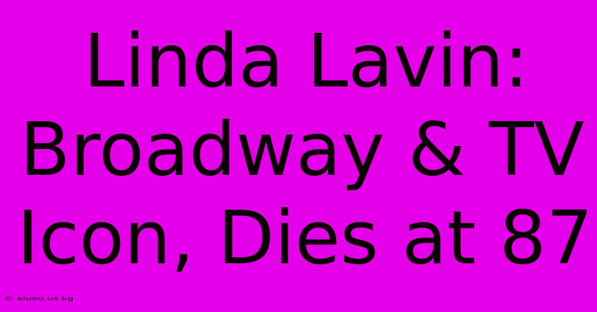 Linda Lavin: Broadway & TV Icon, Dies At 87