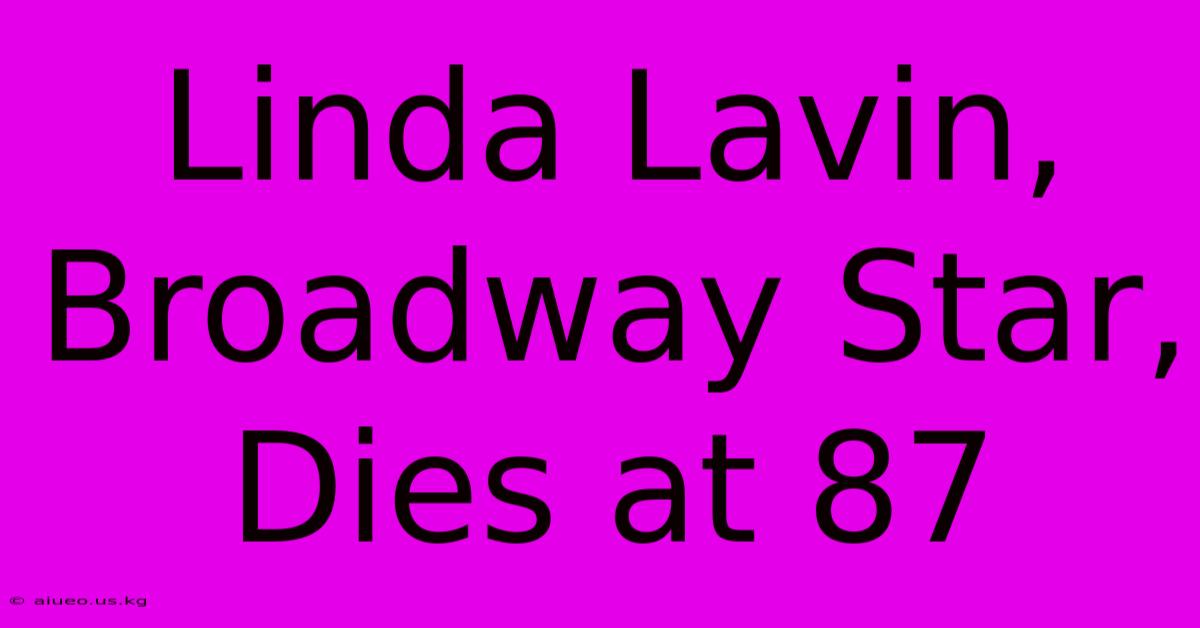 Linda Lavin, Broadway Star, Dies At 87