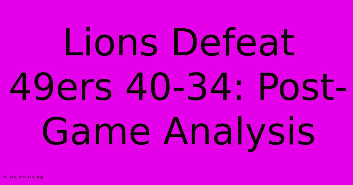 Lions Defeat 49ers 40-34: Post-Game Analysis