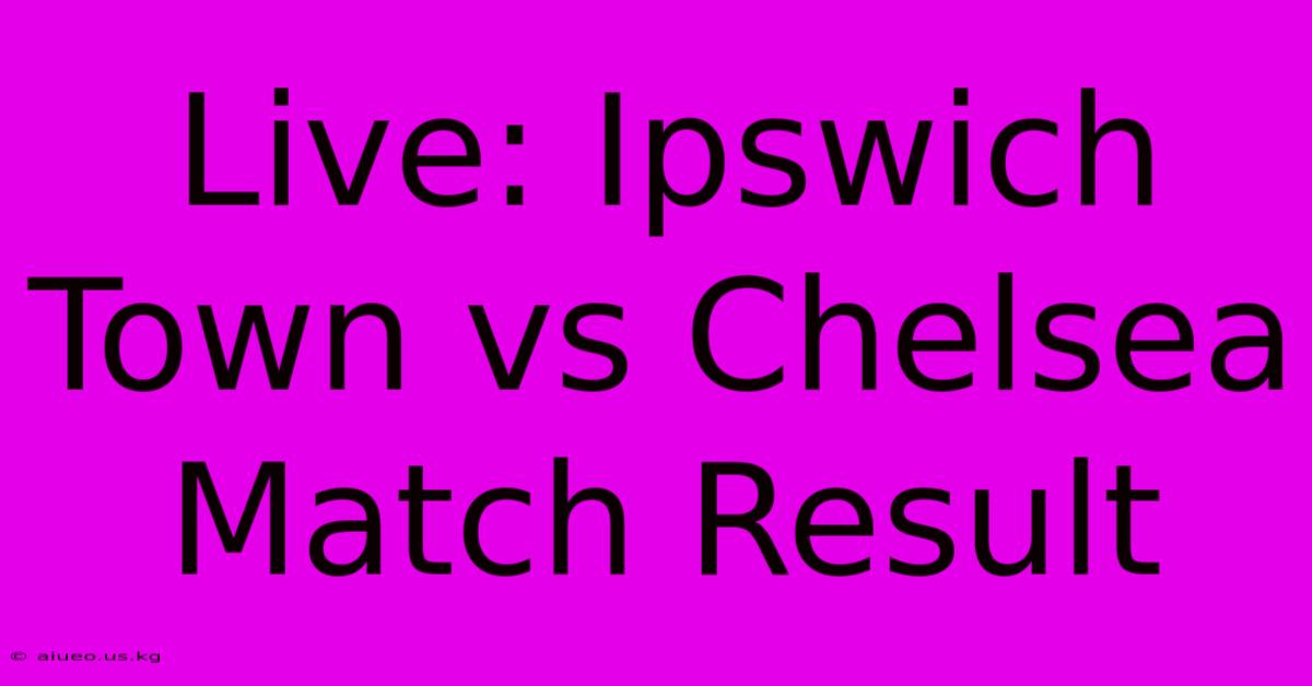 Live: Ipswich Town Vs Chelsea Match Result