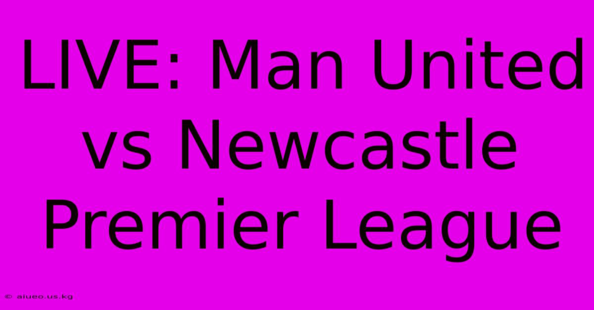 LIVE: Man United Vs Newcastle Premier League