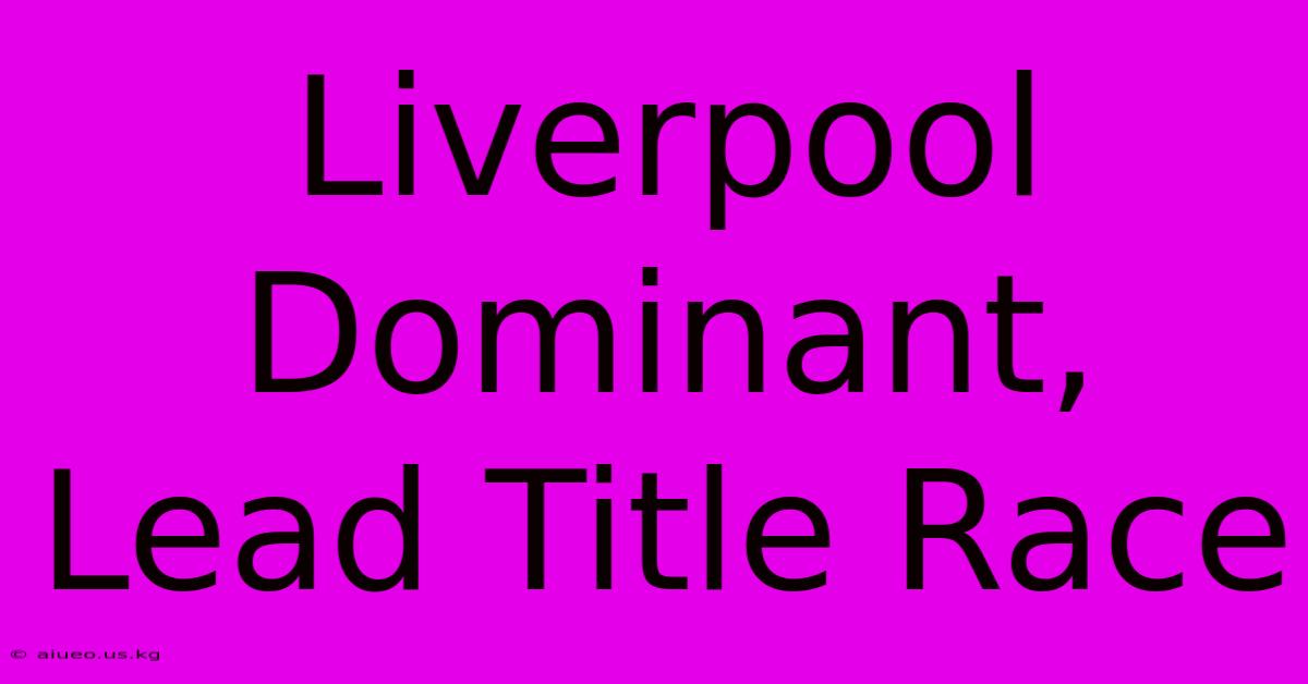 Liverpool Dominant, Lead Title Race