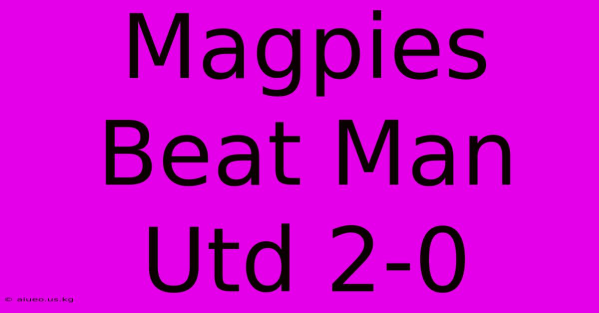 Magpies Beat Man Utd 2-0