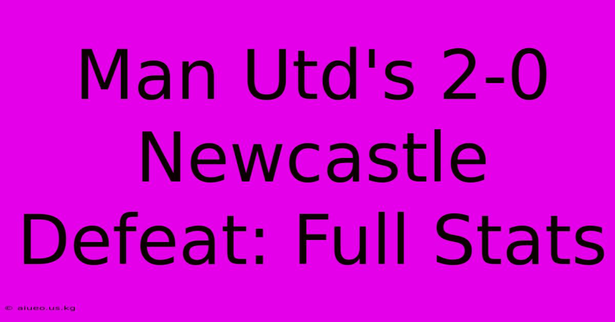 Man Utd's 2-0 Newcastle Defeat: Full Stats