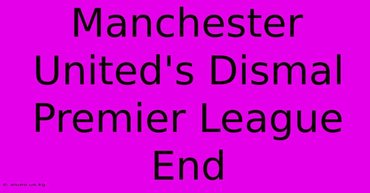 Manchester United's Dismal Premier League End