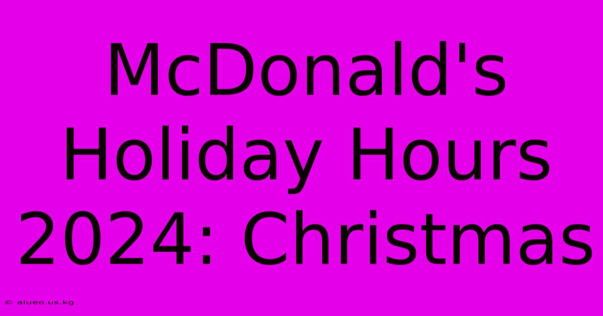 McDonald's Holiday Hours 2024: Christmas