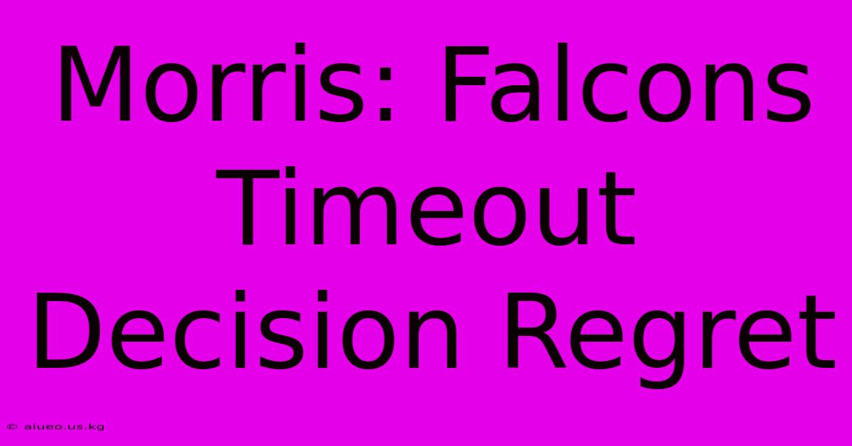 Morris: Falcons Timeout Decision Regret