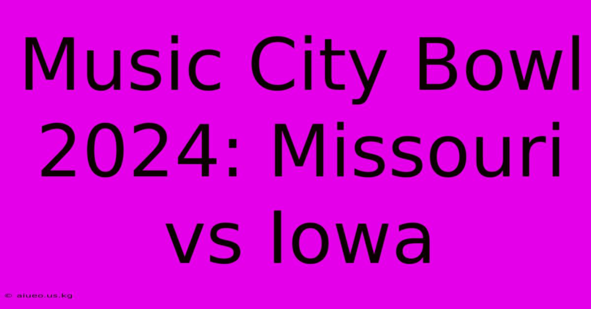 Music City Bowl 2024: Missouri Vs Iowa