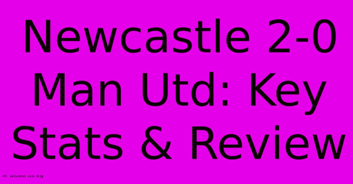 Newcastle 2-0 Man Utd: Key Stats & Review