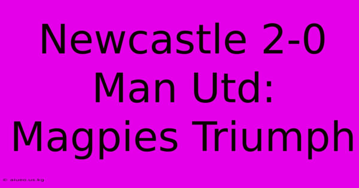 Newcastle 2-0 Man Utd: Magpies Triumph