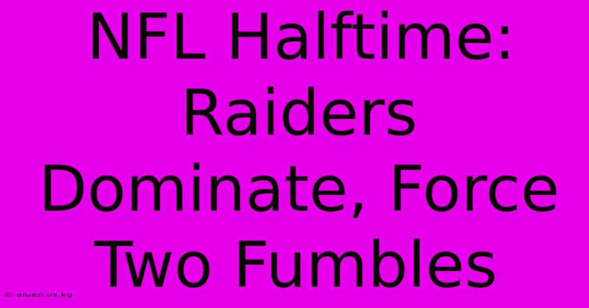 NFL Halftime: Raiders Dominate, Force Two Fumbles