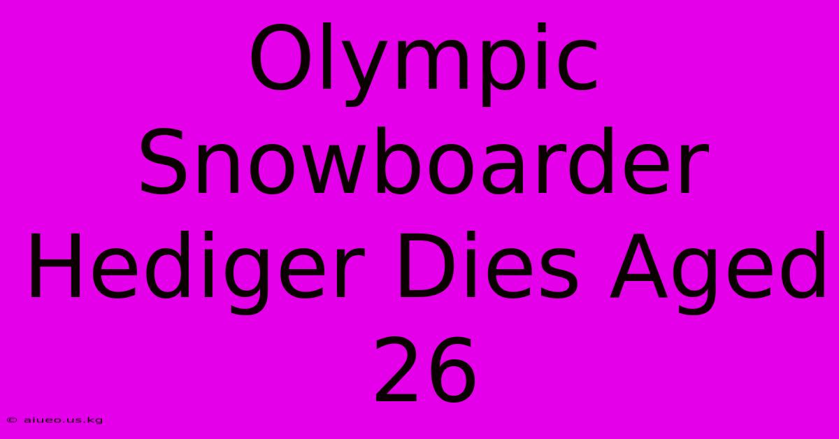 Olympic Snowboarder Hediger Dies Aged 26