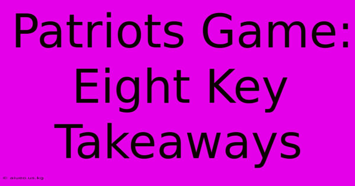 Patriots Game: Eight Key Takeaways