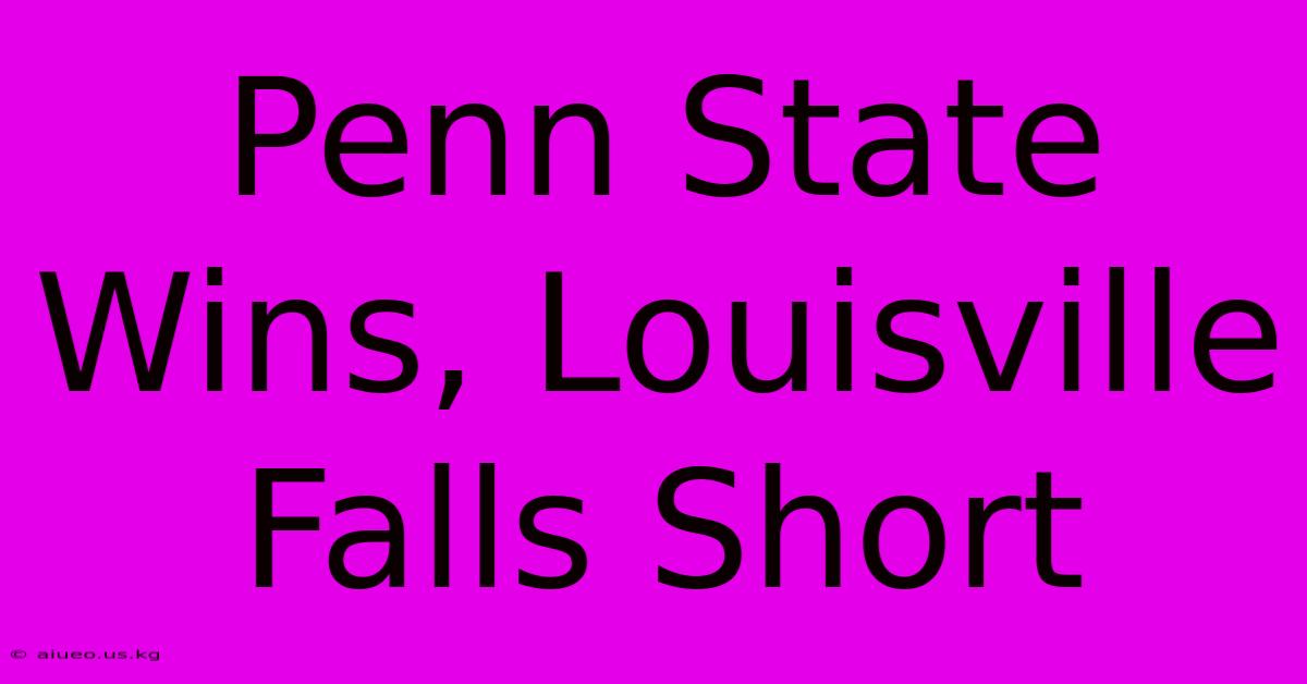 Penn State Wins, Louisville Falls Short