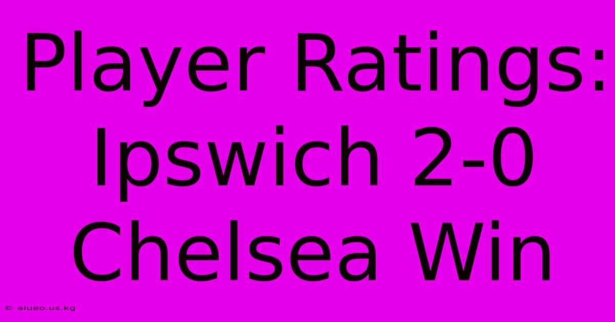 Player Ratings: Ipswich 2-0 Chelsea Win