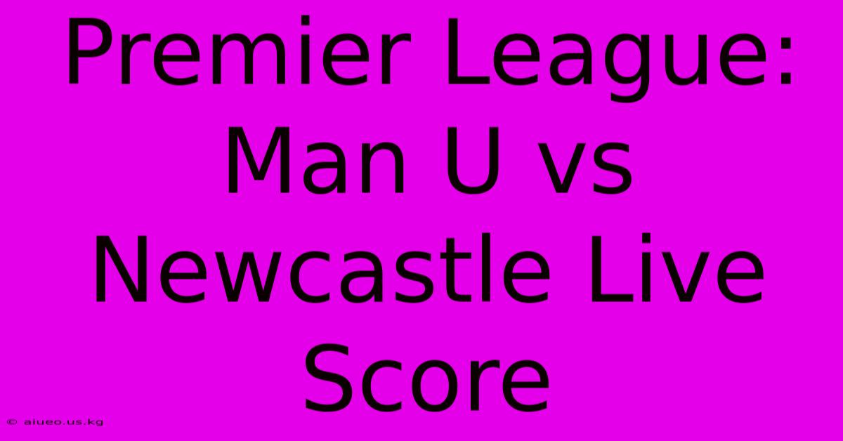 Premier League: Man U Vs Newcastle Live Score