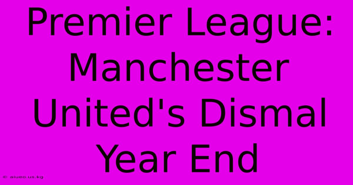 Premier League: Manchester United's Dismal Year End