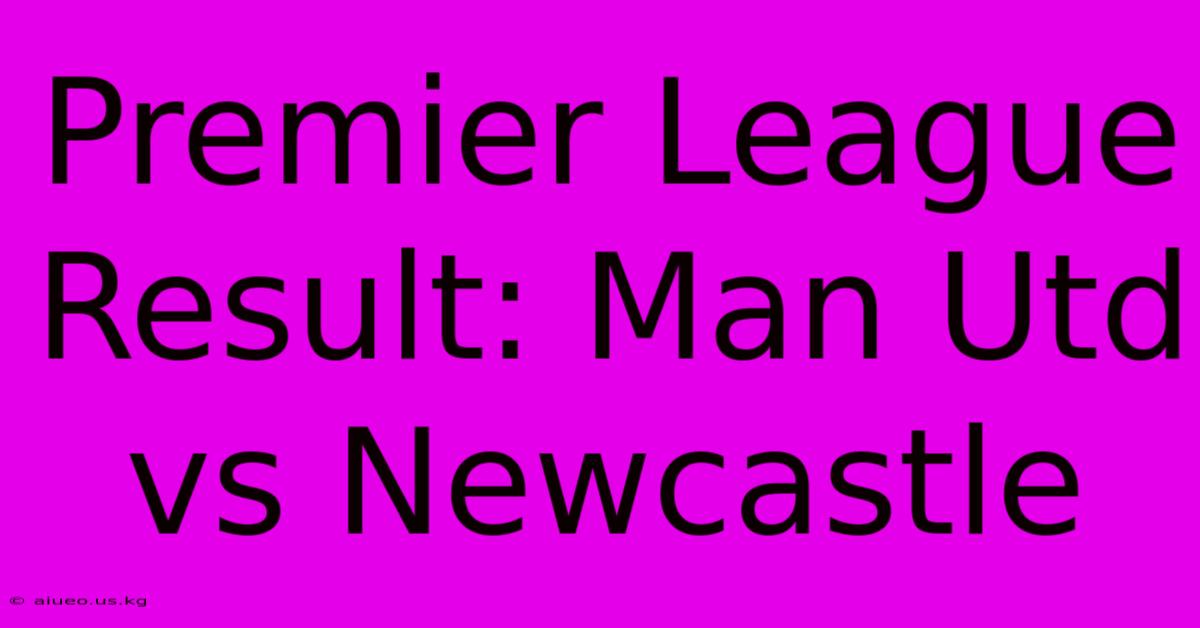 Premier League Result: Man Utd Vs Newcastle