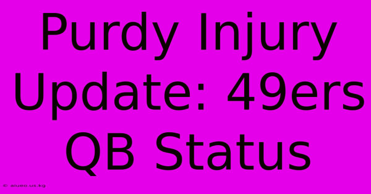 Purdy Injury Update: 49ers QB Status