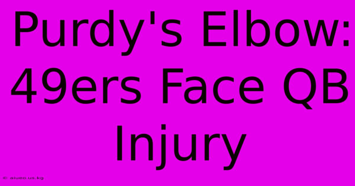 Purdy's Elbow: 49ers Face QB Injury