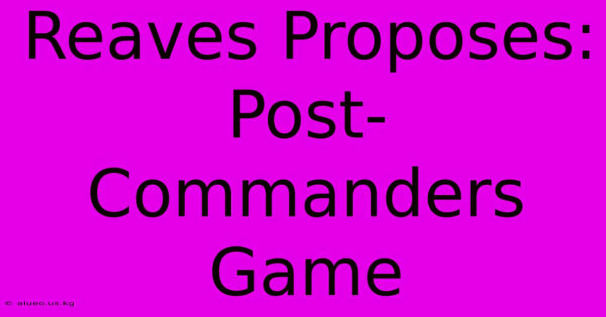 Reaves Proposes: Post-Commanders Game