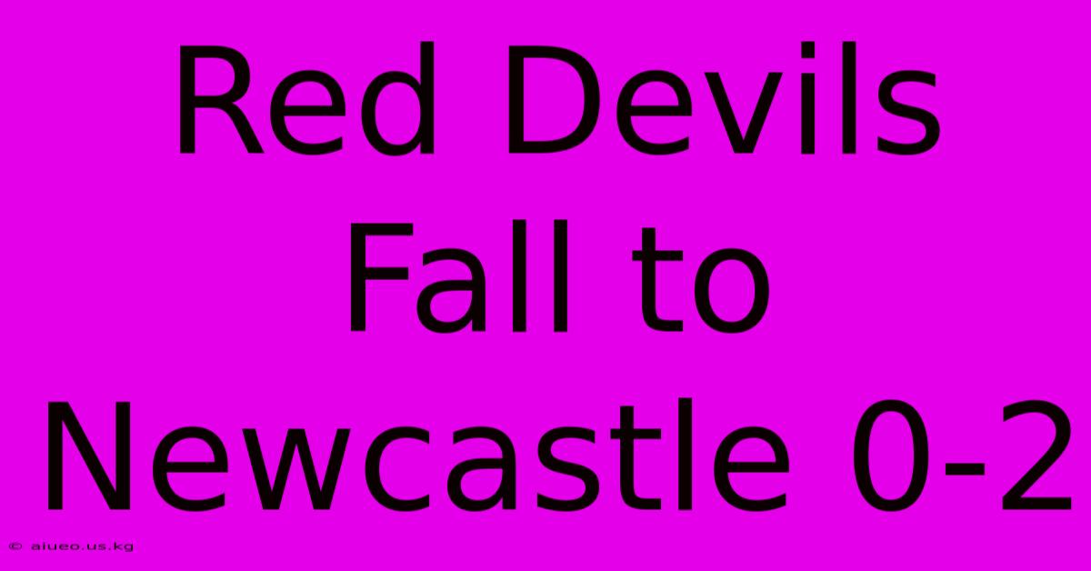 Red Devils Fall To Newcastle 0-2