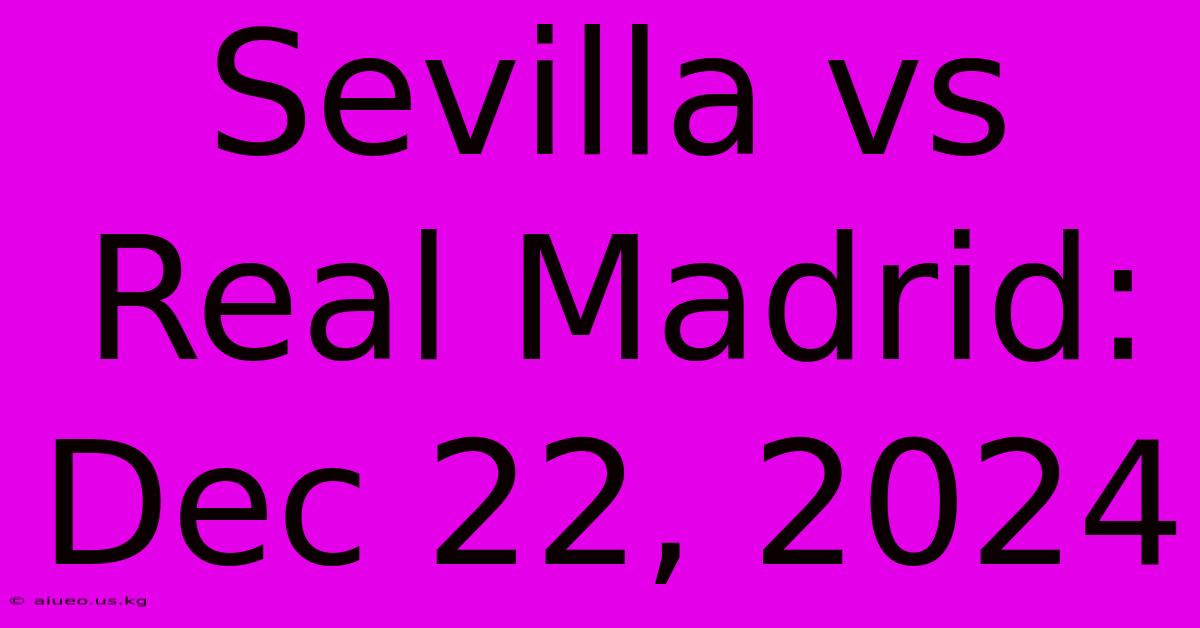 Sevilla Vs Real Madrid: Dec 22, 2024