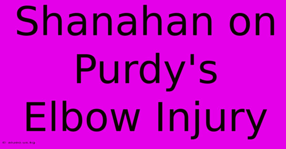 Shanahan On Purdy's Elbow Injury