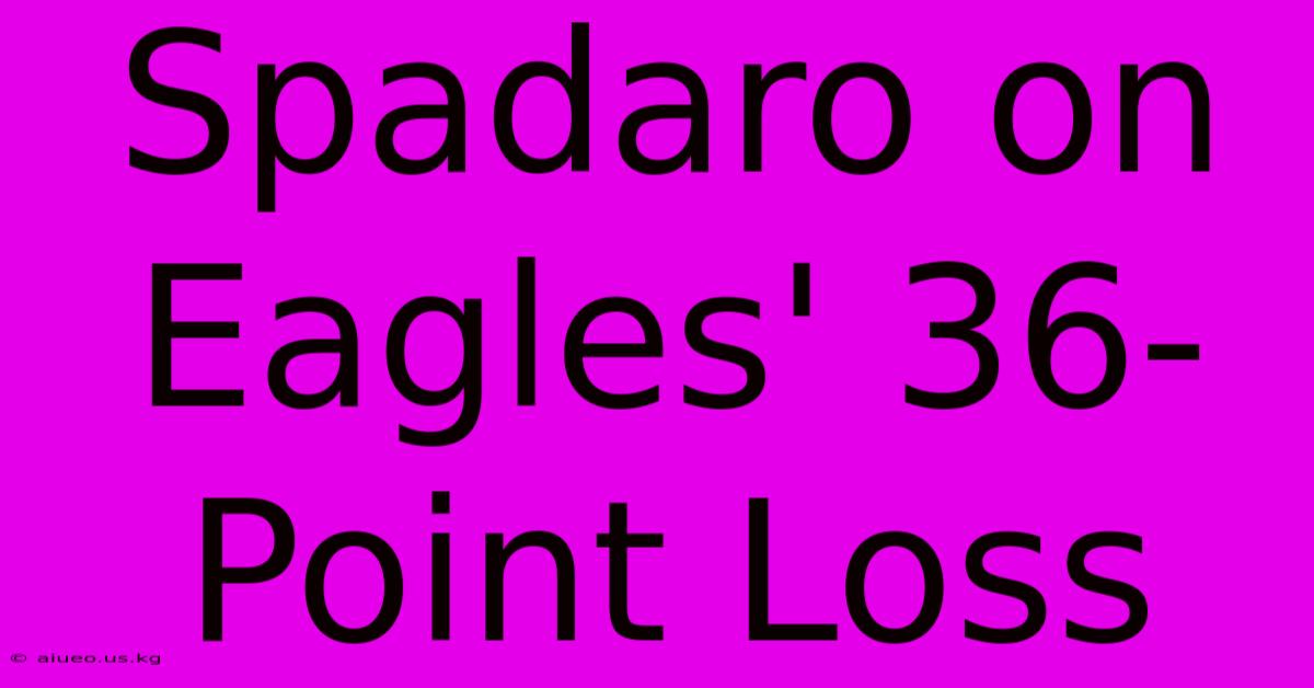 Spadaro On Eagles' 36-Point Loss