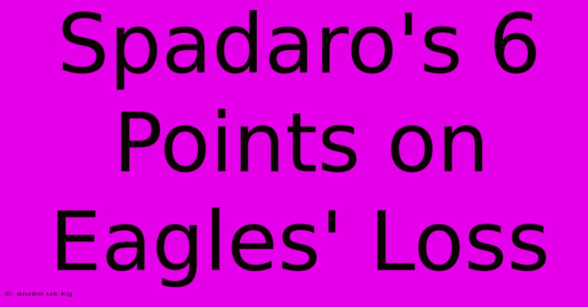 Spadaro's 6 Points On Eagles' Loss