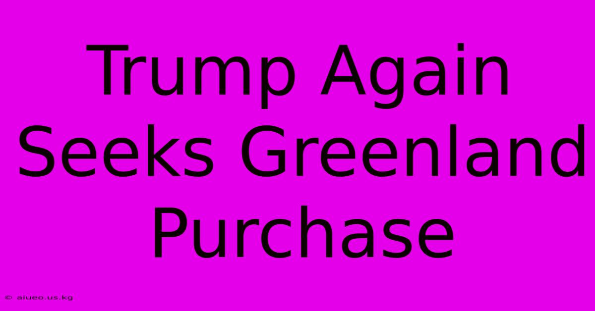 Trump Again Seeks Greenland Purchase