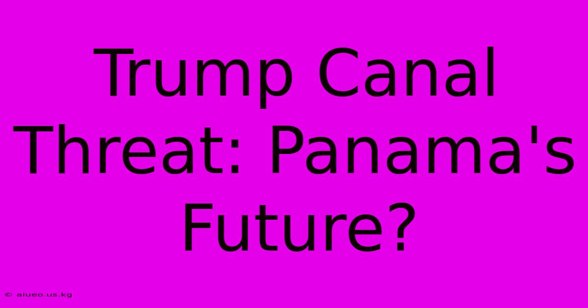 Trump Canal Threat: Panama's Future?