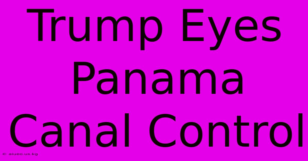 Trump Eyes Panama Canal Control