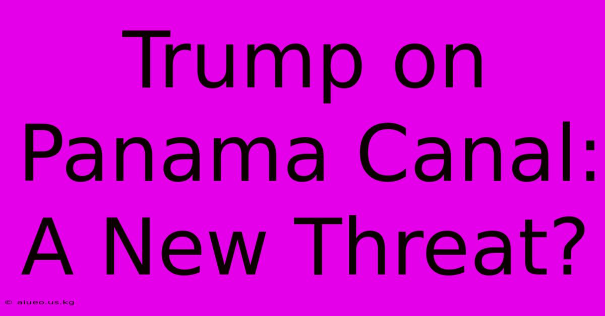 Trump On Panama Canal: A New Threat?