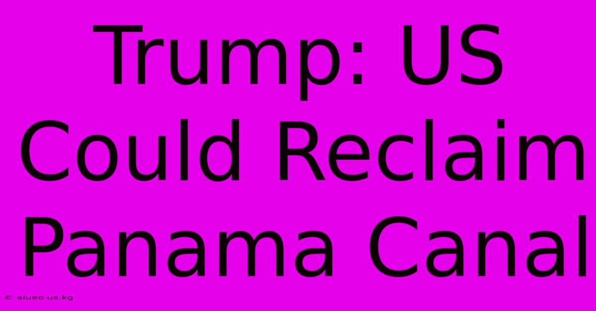 Trump: US Could Reclaim Panama Canal