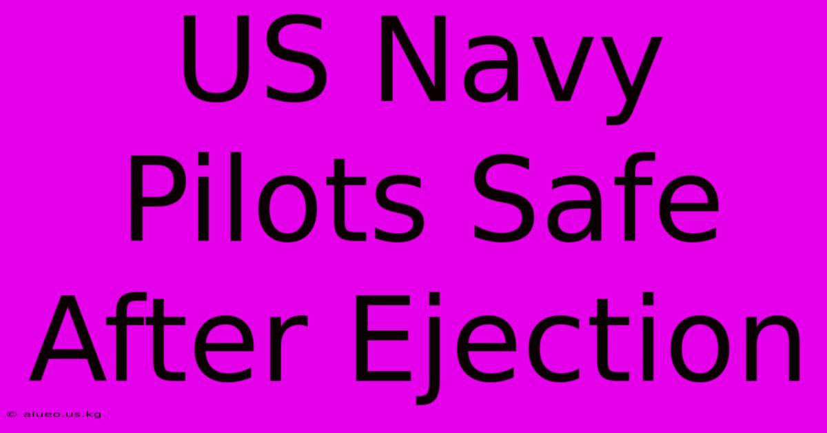 US Navy Pilots Safe After Ejection