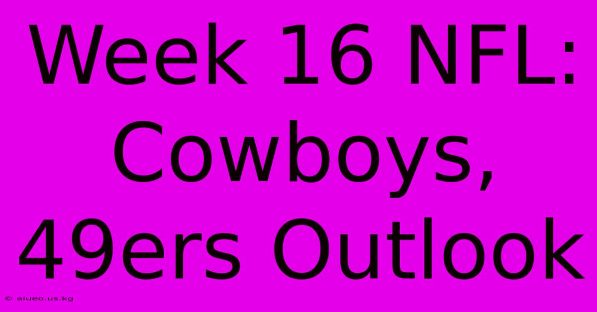 Week 16 NFL: Cowboys, 49ers Outlook