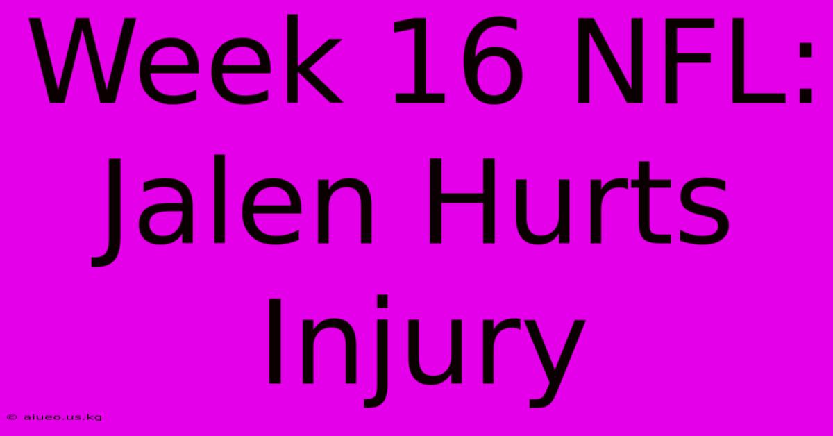 Week 16 NFL: Jalen Hurts Injury