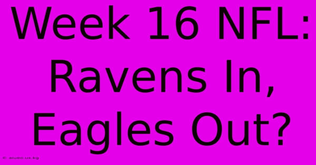 Week 16 NFL: Ravens In, Eagles Out?