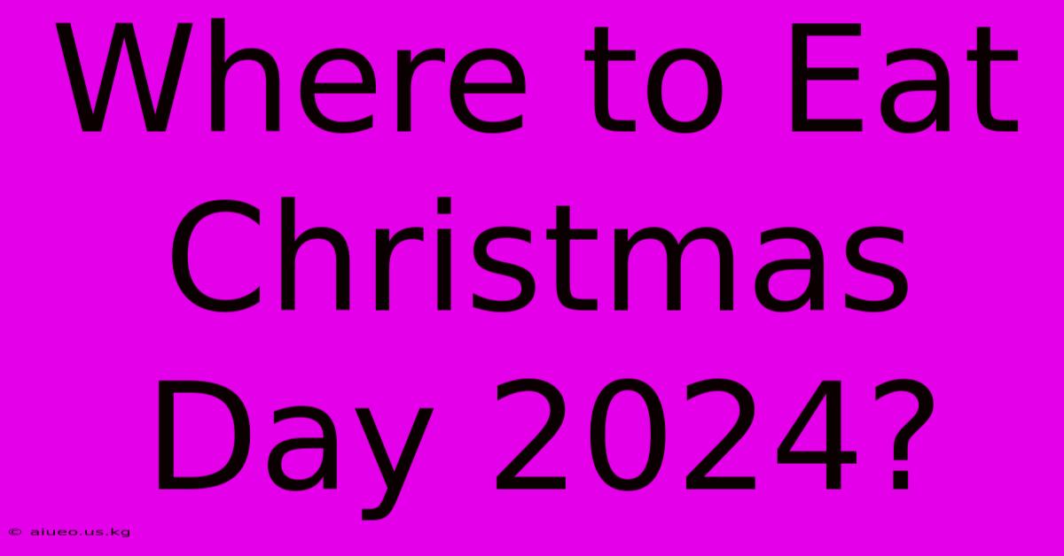 Where To Eat Christmas Day 2024?