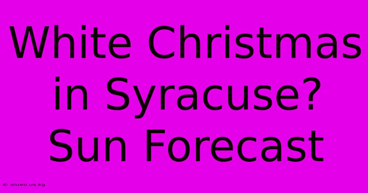 White Christmas In Syracuse? Sun Forecast